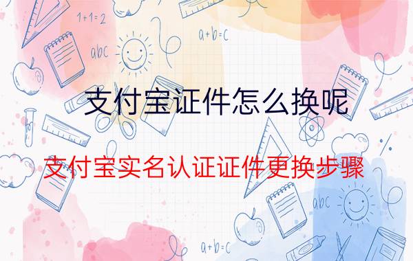 支付宝证件怎么换呢 支付宝实名认证证件更换步骤